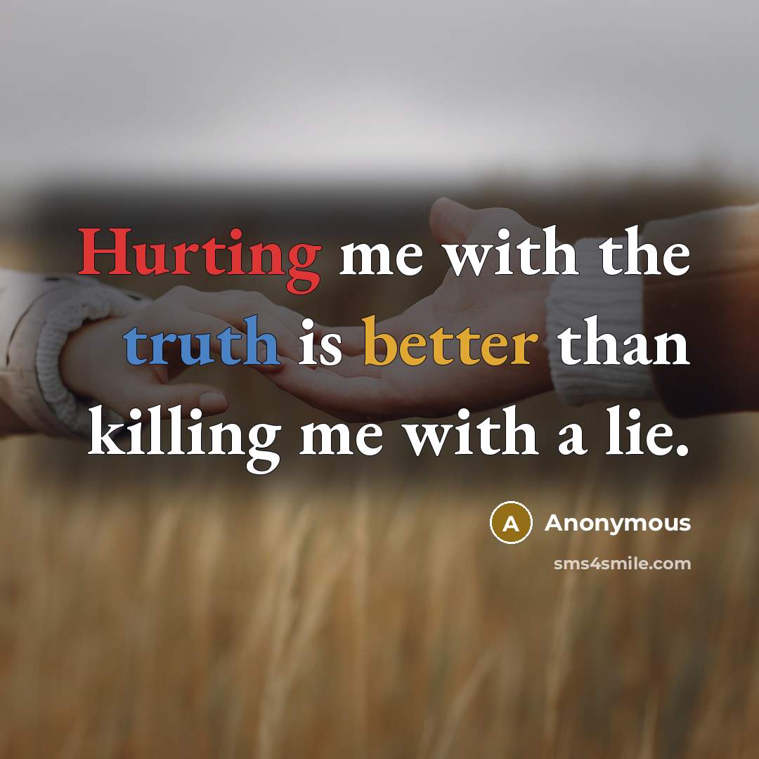 “Hurting me with the truth is better than killing me with a lie.” quote by Anonymous