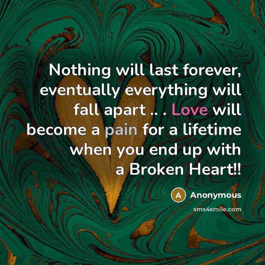 “Nothing will last forever, eventually everything will fall apart .. . Love will become a pain for a lifetime when you end up with a Broken Heart!!” quote by Anonymous