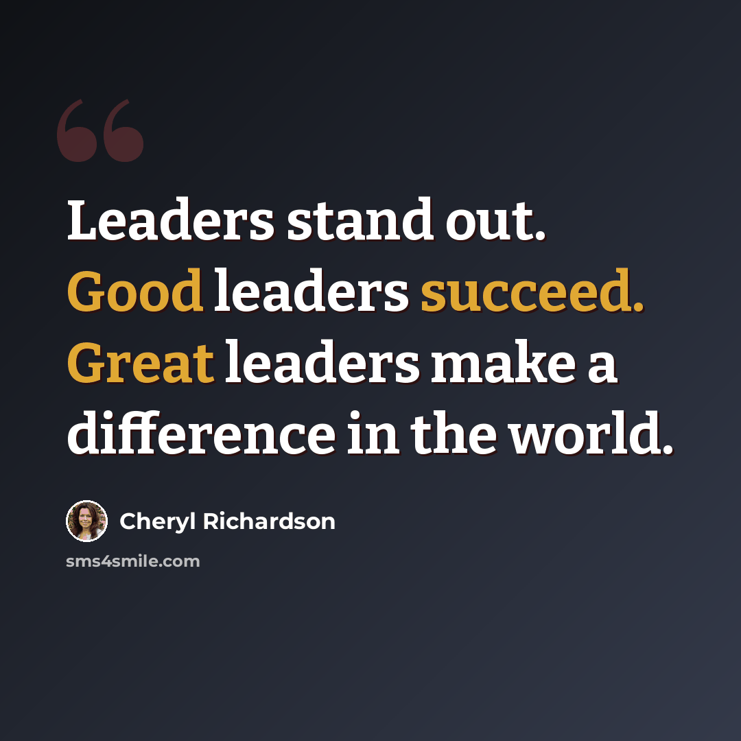 “Leaders stand out. Good leaders succeed. Great leaders make a difference in the world.” quote by Cheryl Richardson