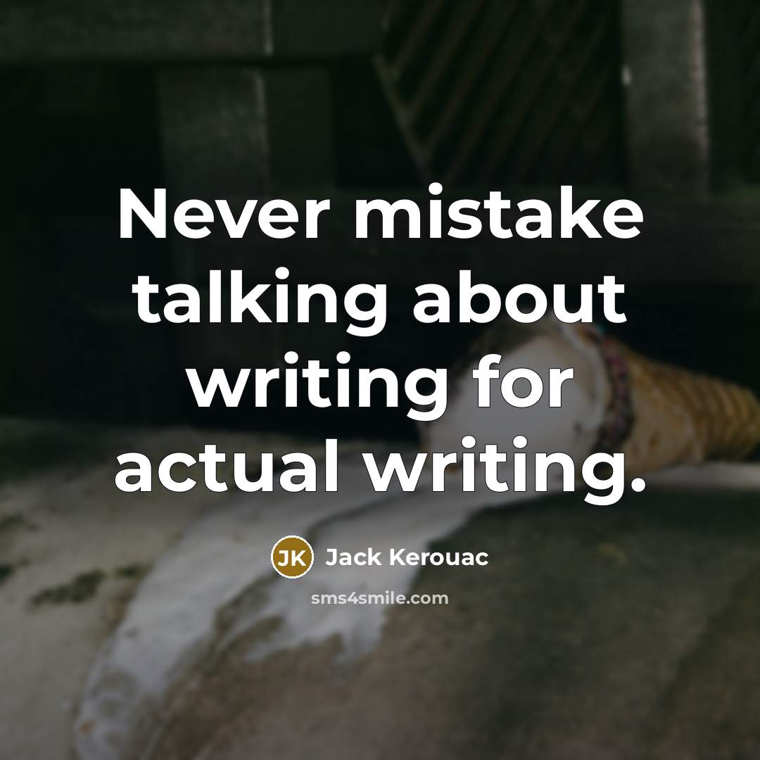 “Never mistake talking about writing for actual writing.” quote by Jack Kerouac