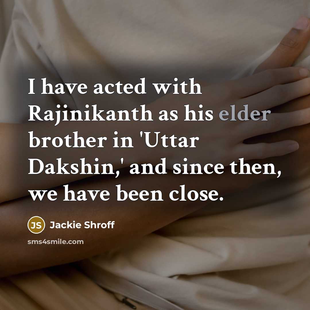“I have acted with Rajinikanth as his elder brother in 'Uttar Dakshin,' and since then, we have been close.” quote by Jackie Shroff