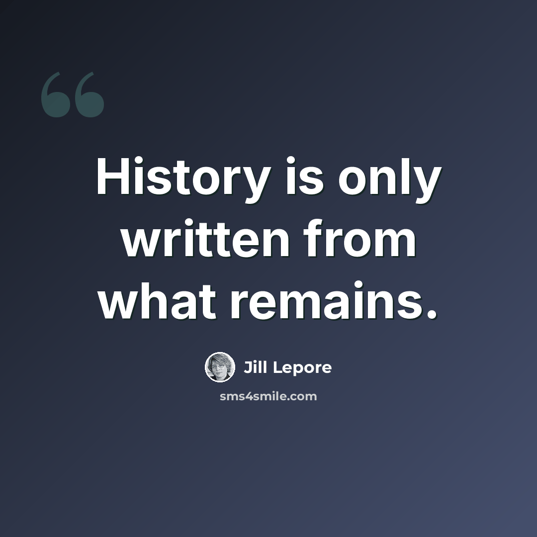 “History is only written from what remains.” quote by Jill Lepore