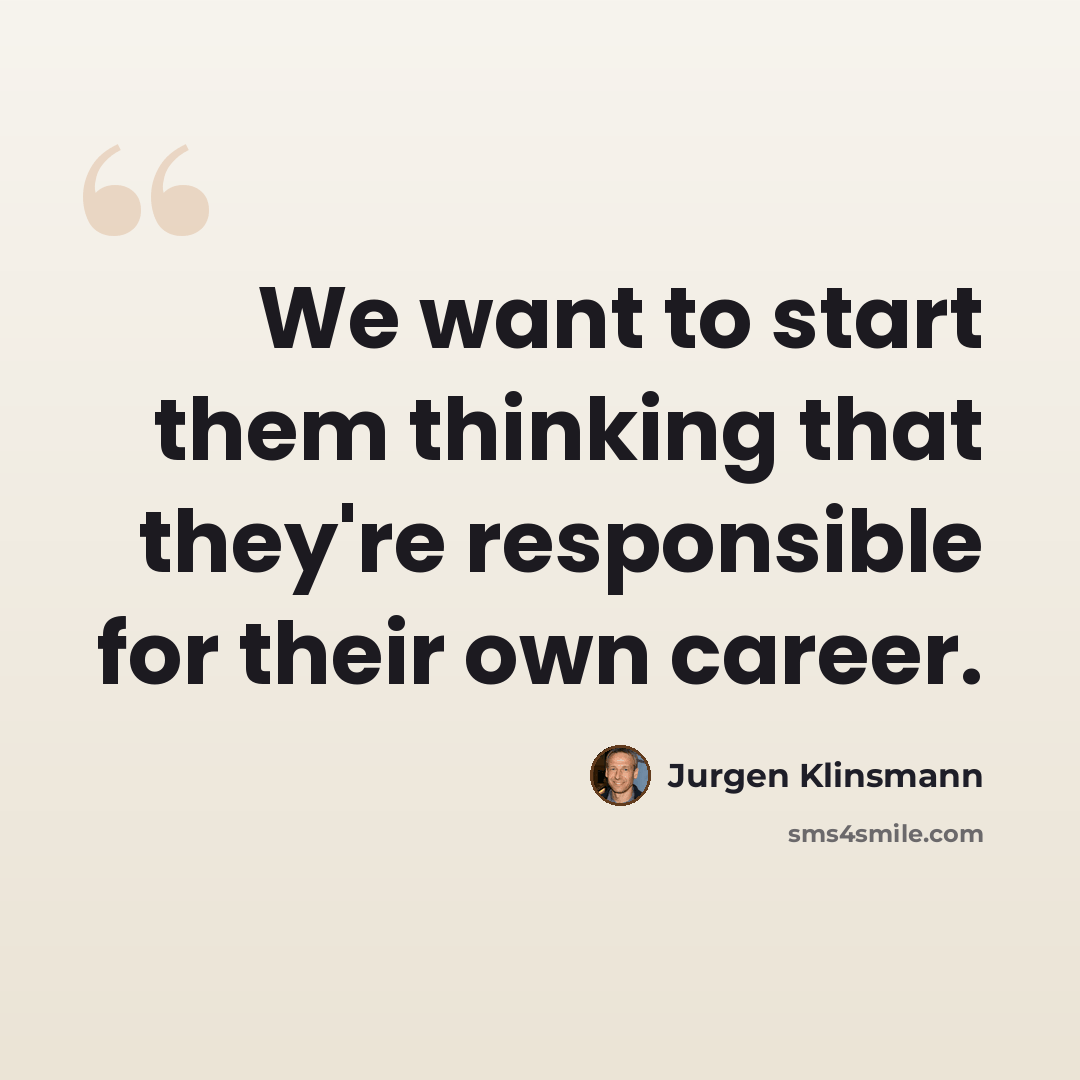 “We want to start them thinking that they're responsible for their own career.” quote by Jurgen Klinsmann
