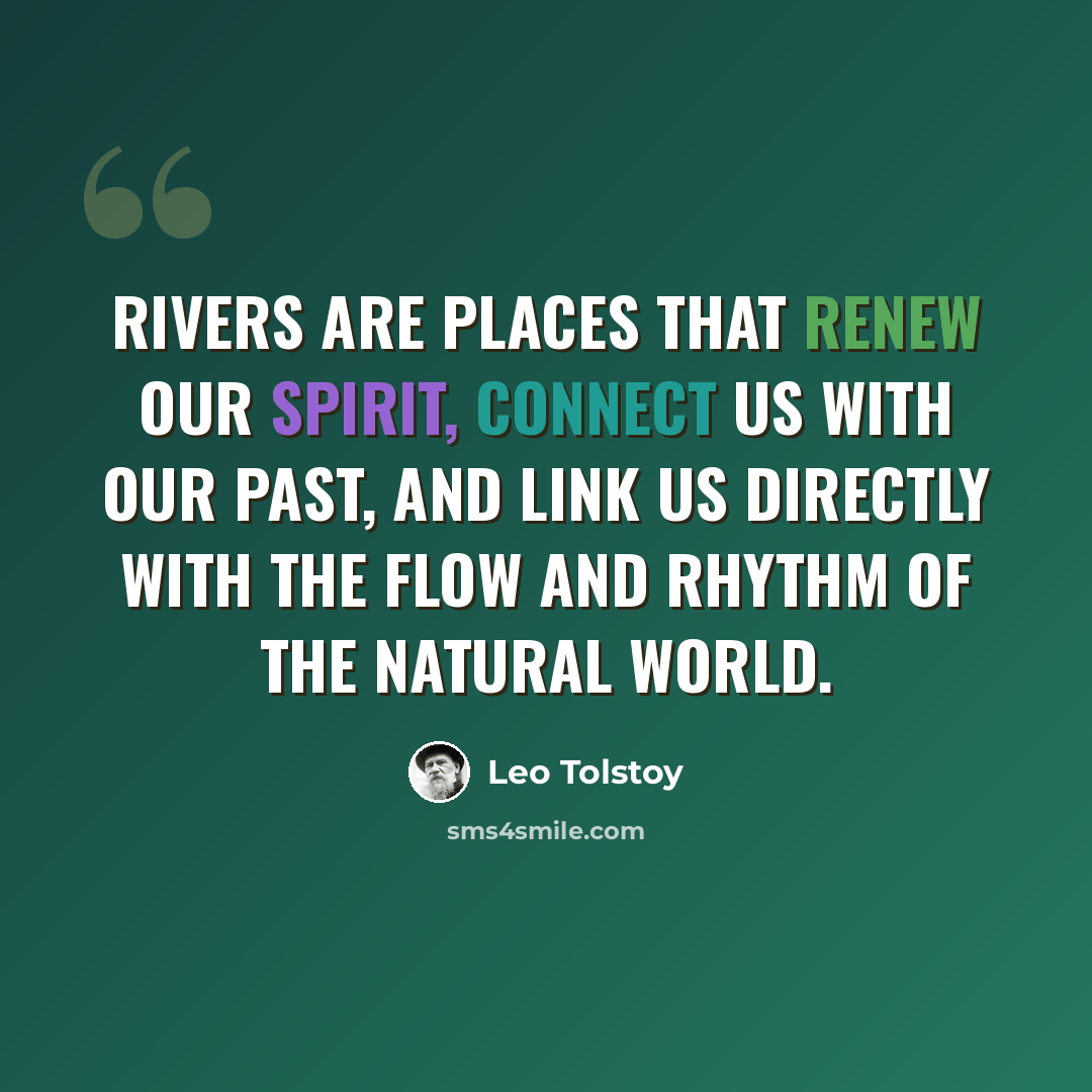 “Rivers are places that renew our spirit, connect us with our past, and link us directly with the flow and rhythm of the natural world.” quote by Leo Tolstoy