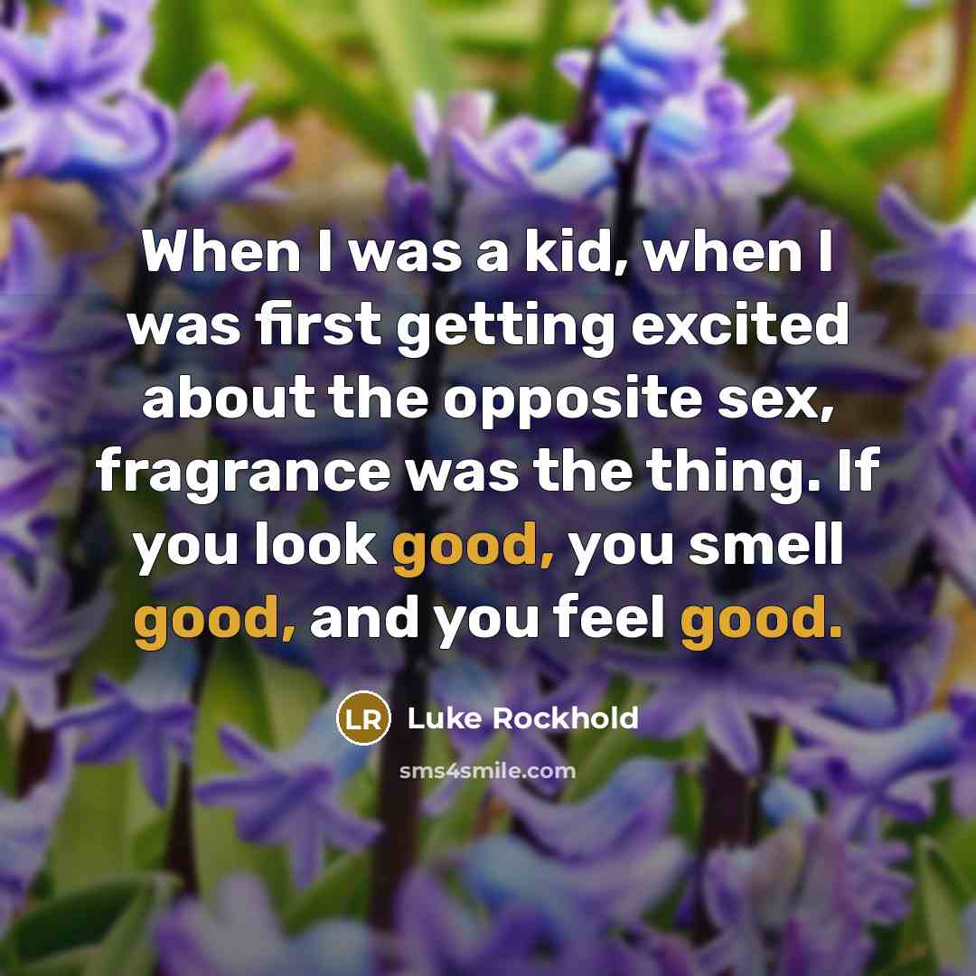 “When I was a kid, when I was first getting excited about the opposite sex, fragrance was the thing. If you look good, you smell good, and you feel good.” quote by Luke Rockhold