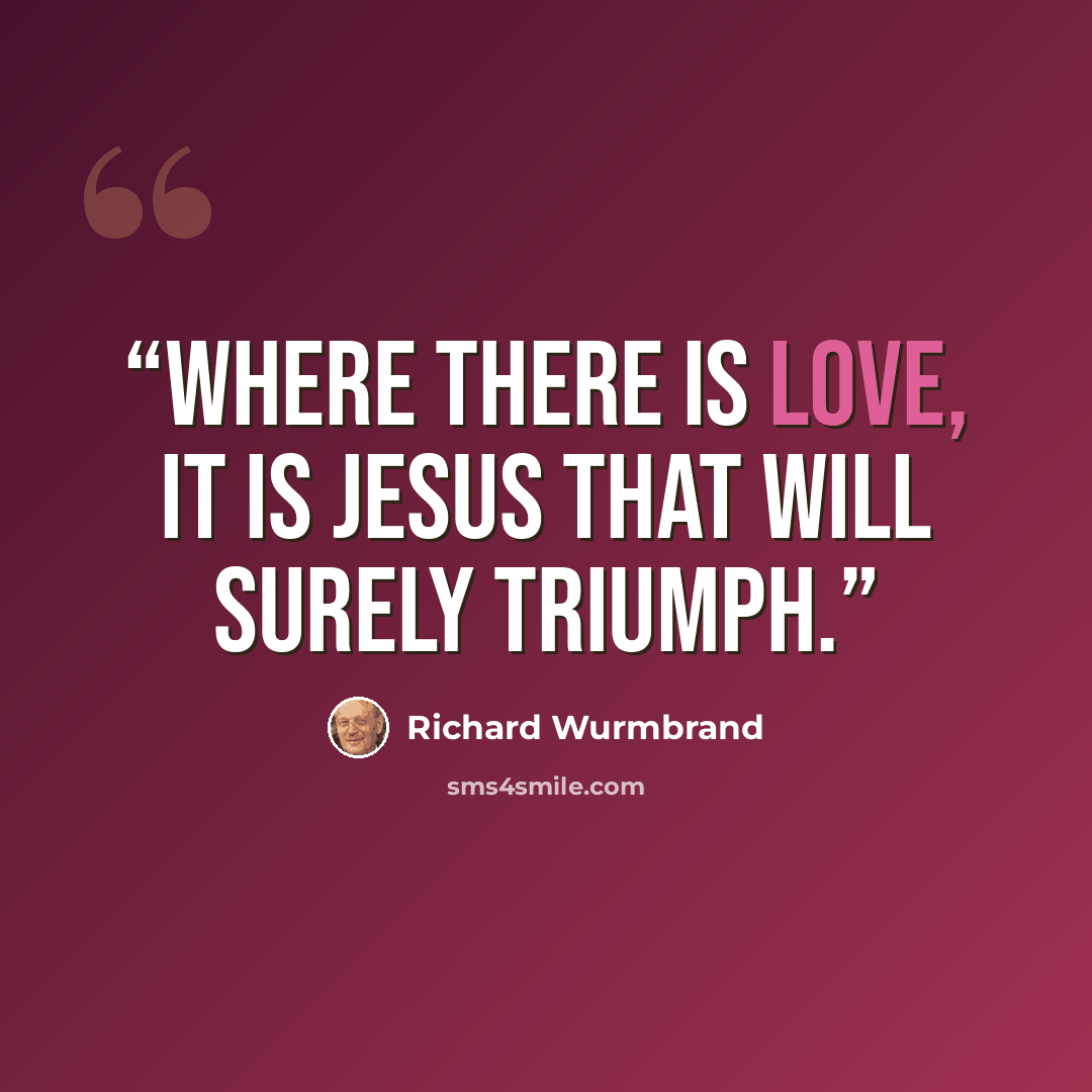 “Where there is love, it is Jesus that will surely triumph.” quote by Richard Wurmbrand