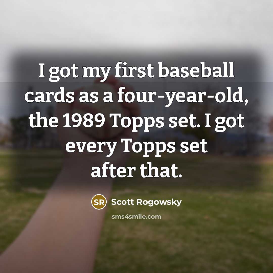 “I got my first baseball cards as a four-year-old, the 1989 Topps set. I got every Topps set after that.” quote by Scott Rogowsky