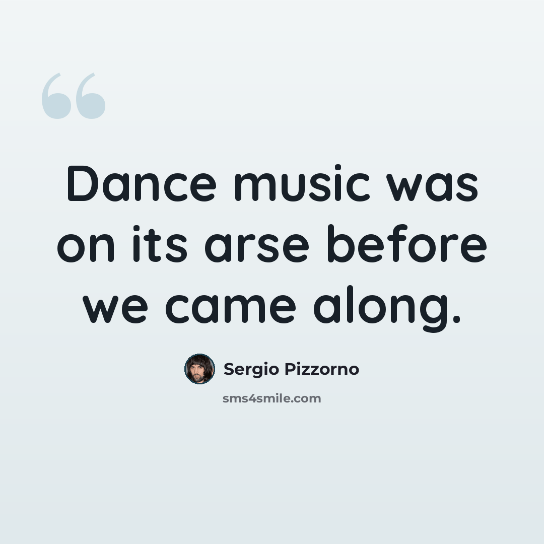 “Dance music was on its arse before we came along.” quote by Sergio Pizzorno