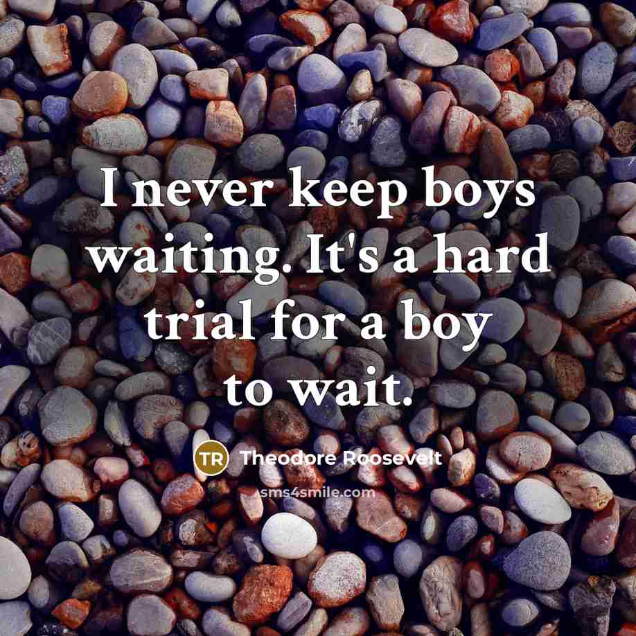 “I never keep boys waiting. It's a hard trial for a boy to wait.” quote by Theodore Roosevelt