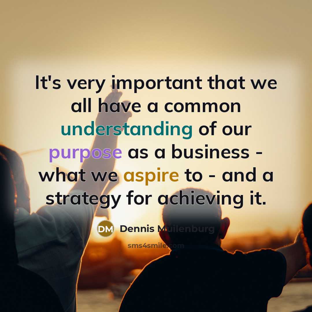 “It's very important that we all have a common understanding of our purpose as a business - what we aspire to - and a strategy for achieving it.” quote by Dennis Muilenburg