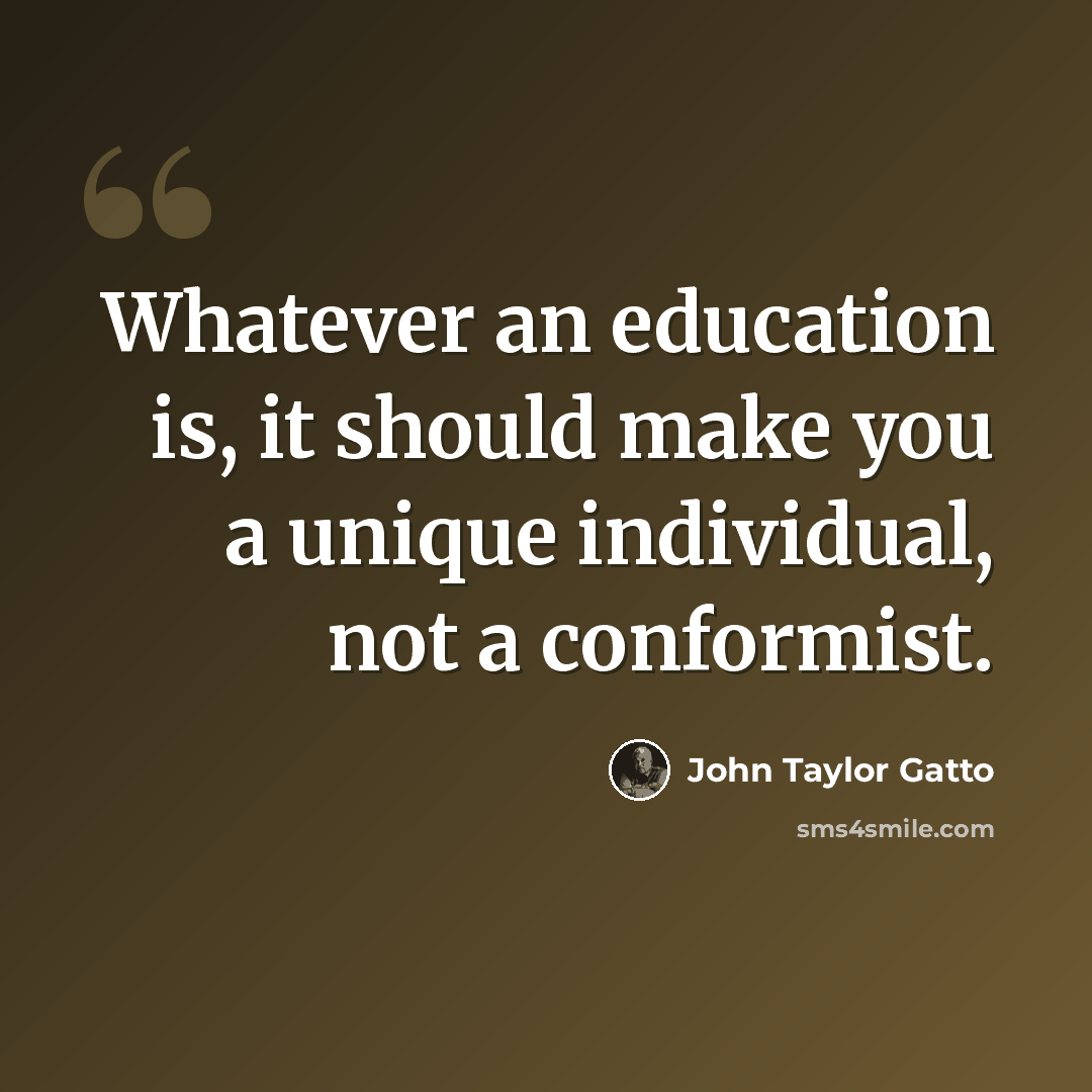 “Whatever an education is, it should make you a unique individual, not a conformist.” quote by John Taylor Gatto