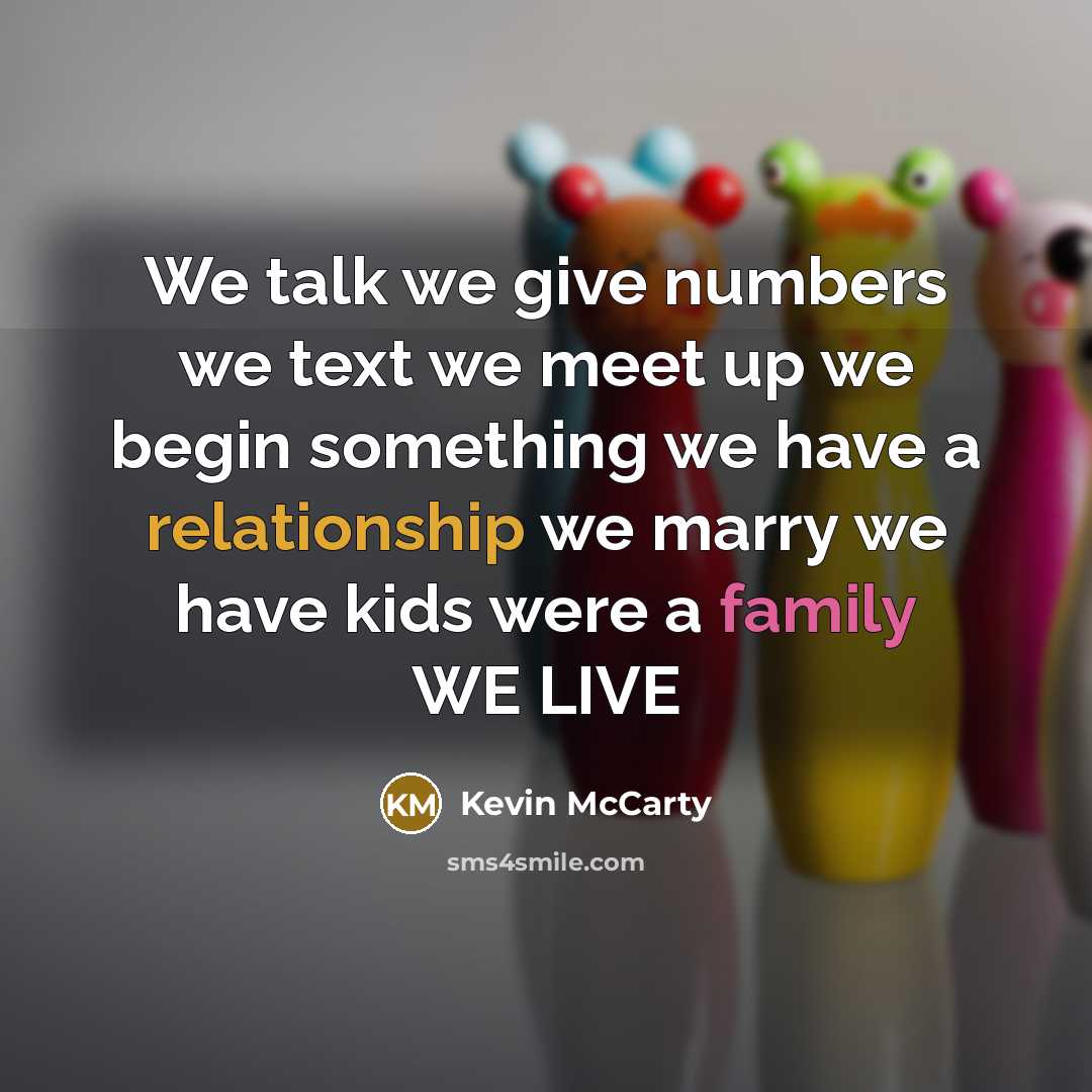 “We talk we give numbers we text we meet up we begin something we have a relationship we marry we have kids were a family WE LIVE” quote by Kevin McCarty