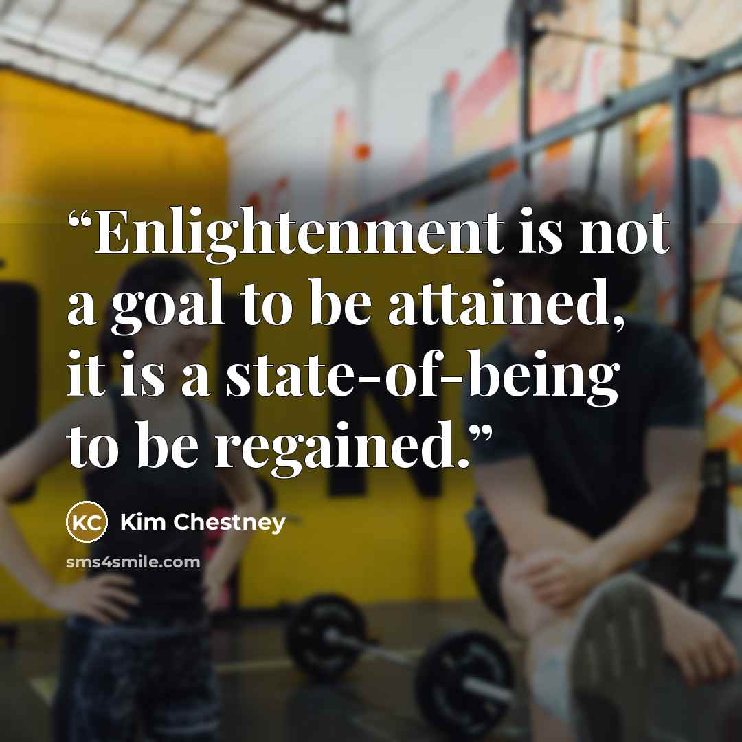 “Enlightenment is not a goal to be attained, it is a state-of-being to be regained.” quote by Kim Chestney