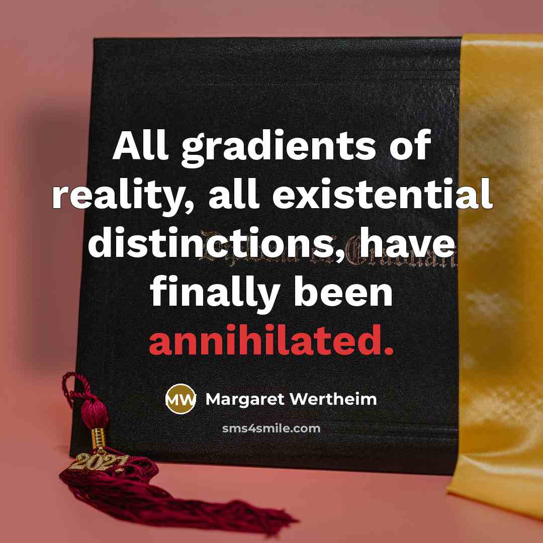 “All gradients of reality, all existential distinctions, have finally been annihilated.” quote by Margaret Wertheim