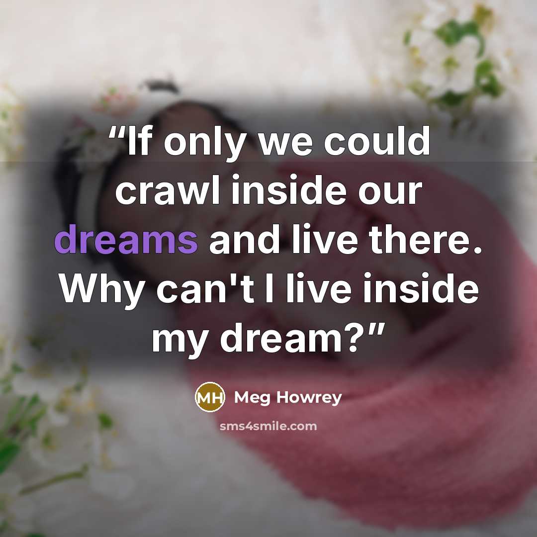 “If only we could crawl inside our dreams and live there. Why can't I live inside my dream?” quote by Meg Howrey