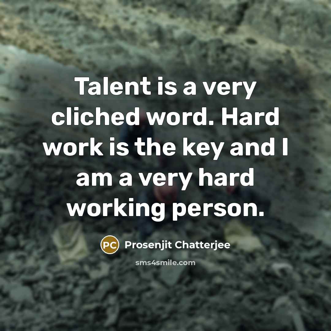 “Talent is a very cliched word. Hard work is the key and I am a very hard working person.” quote by Prosenjit Chatterjee