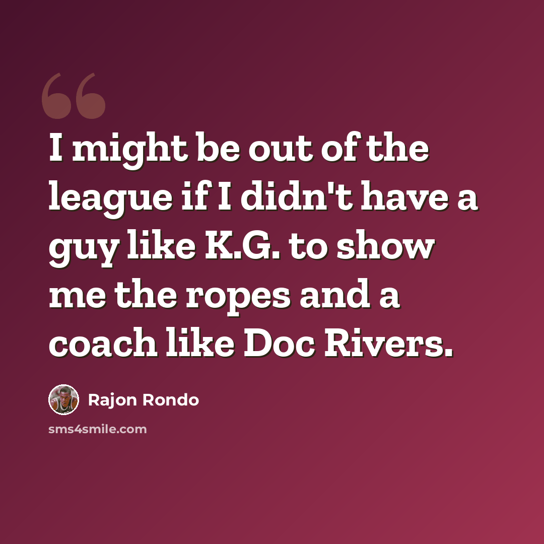 “I might be out of the league if I didn't have a guy like K.G. to show me the ropes and a coach like Doc Rivers.” quote by Rajon Rondo