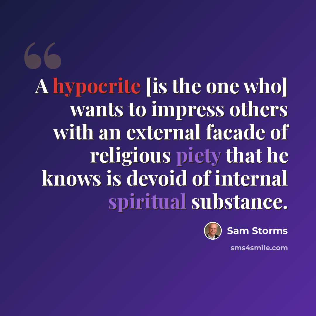 “A hypocrite [is the one who] wants to impress others with an external facade of religious piety that he knows is devoid of internal spiritual substance.” quote by Sam Storms