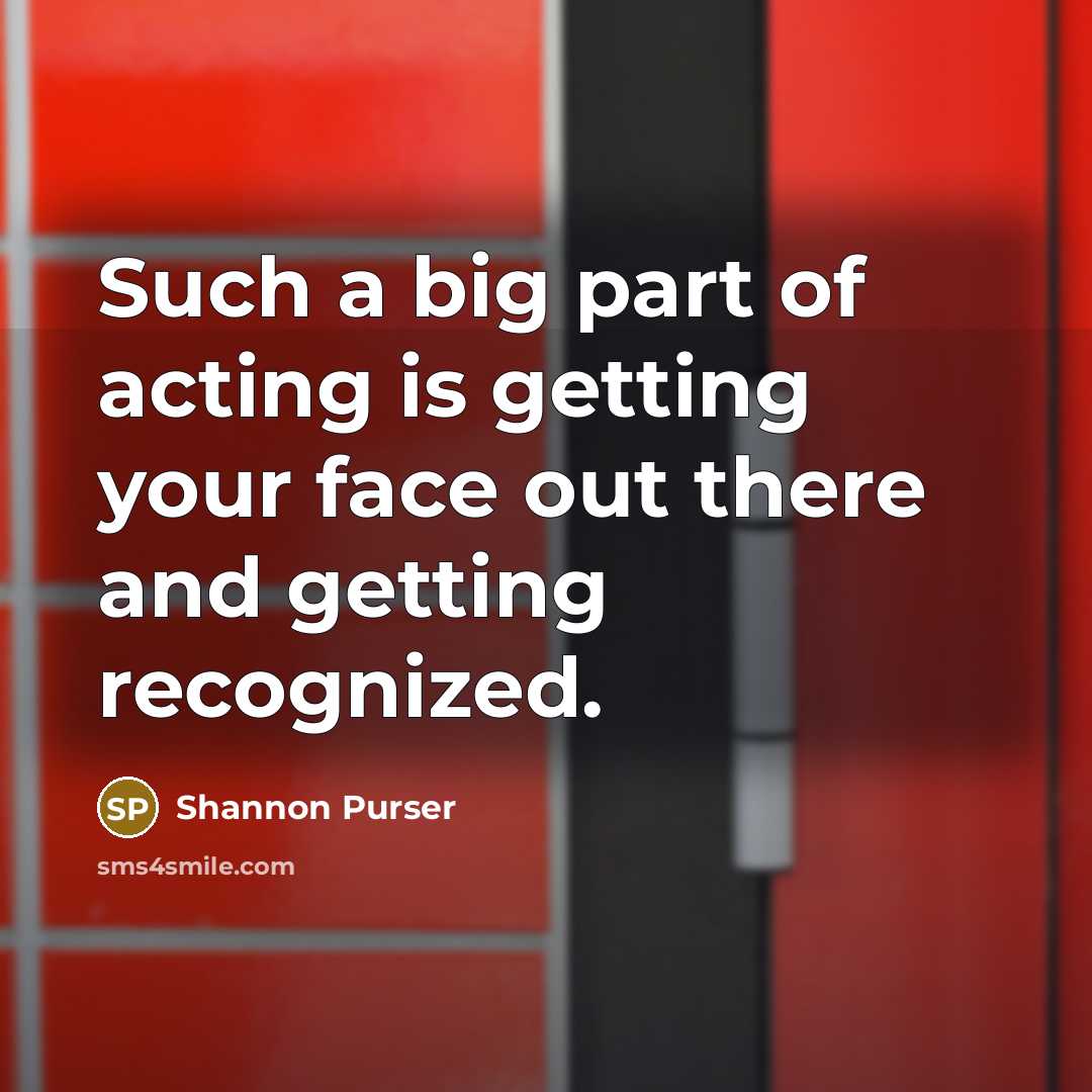 “Such a big part of acting is getting your face out there and getting recognized.” quote by Shannon Purser