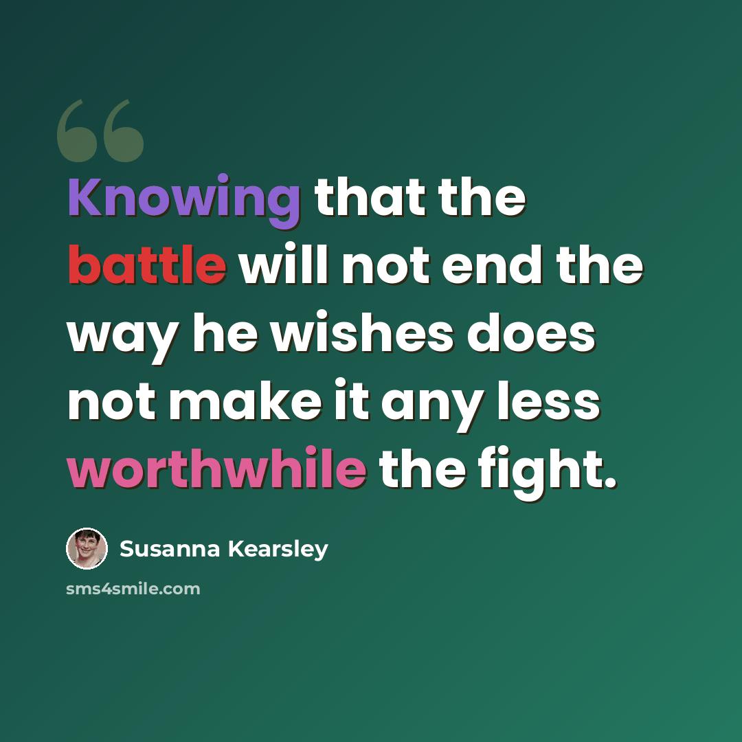 “Knowing that the battle will not end the way he wishes does not make it any less worthwhile the fight.” quote by Susanna Kearsley