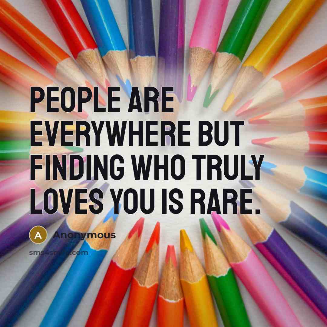 “People are everywhere but finding who truly loves you is rare.” quote by Anonymous