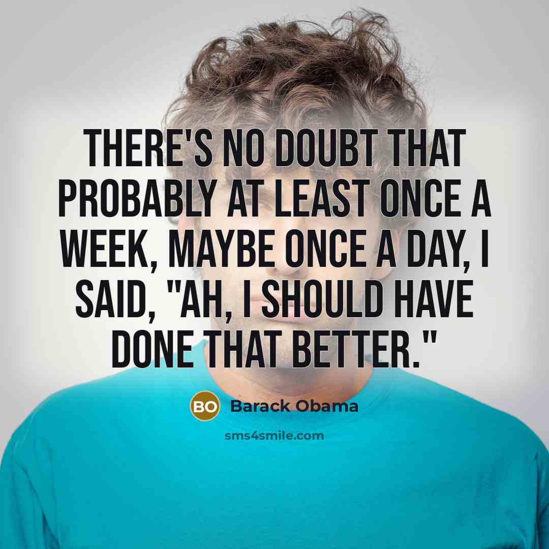 “There's no doubt that probably at least once a week, maybe once a day, I said, "Ah, I should have done that better."” quote by Barack Obama