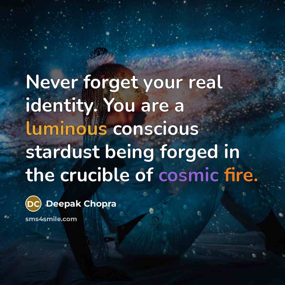 “Never forget your real identity. You are a luminous conscious stardust being forged in the crucible of cosmic fire.” quote by Deepak Chopra