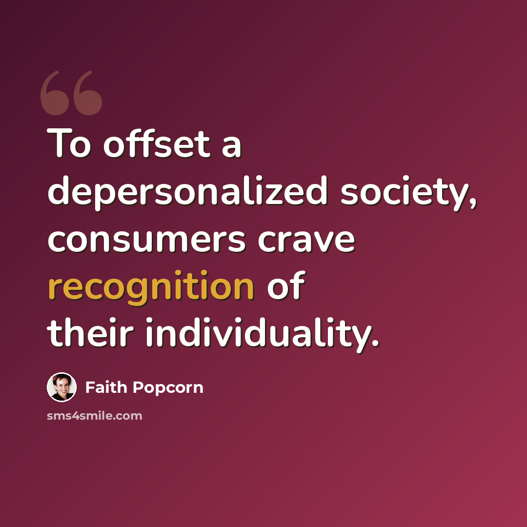 “To offset a depersonalized society, consumers crave recognition of their individuality.” quote by Faith Popcorn