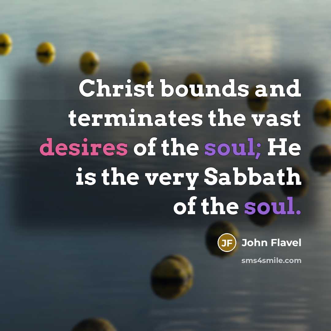 “Christ bounds and terminates the vast desires of the soul; He is the very Sabbath of the soul.” quote by John Flavel