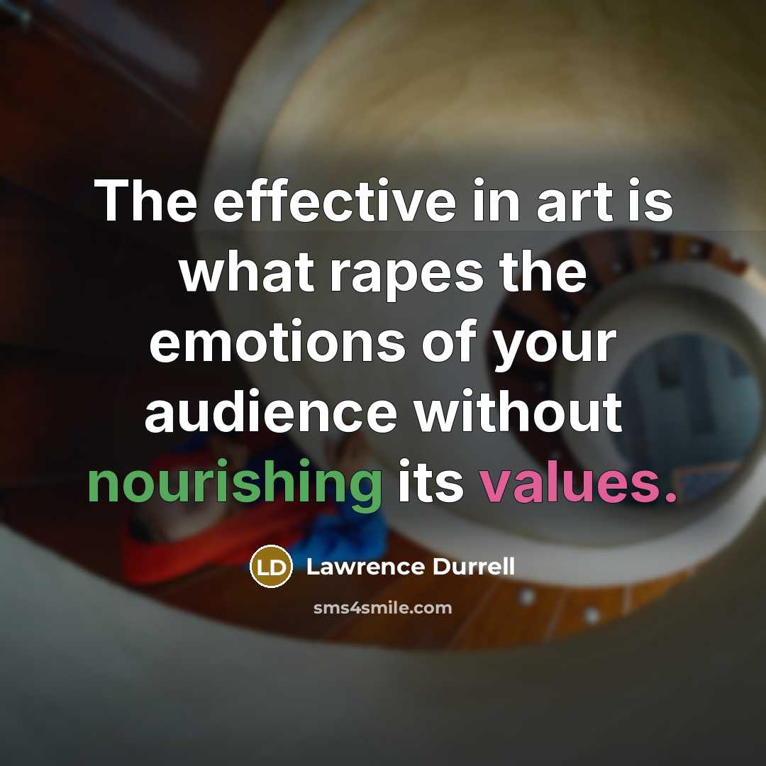 “The effective in art is what rapes the emotions of your audience without nourishing its values.” quote by Lawrence Durrell