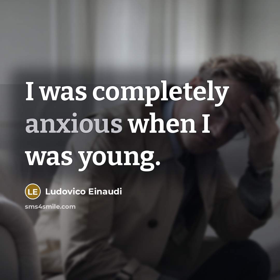 “I was completely anxious when I was young.” quote by Ludovico Einaudi