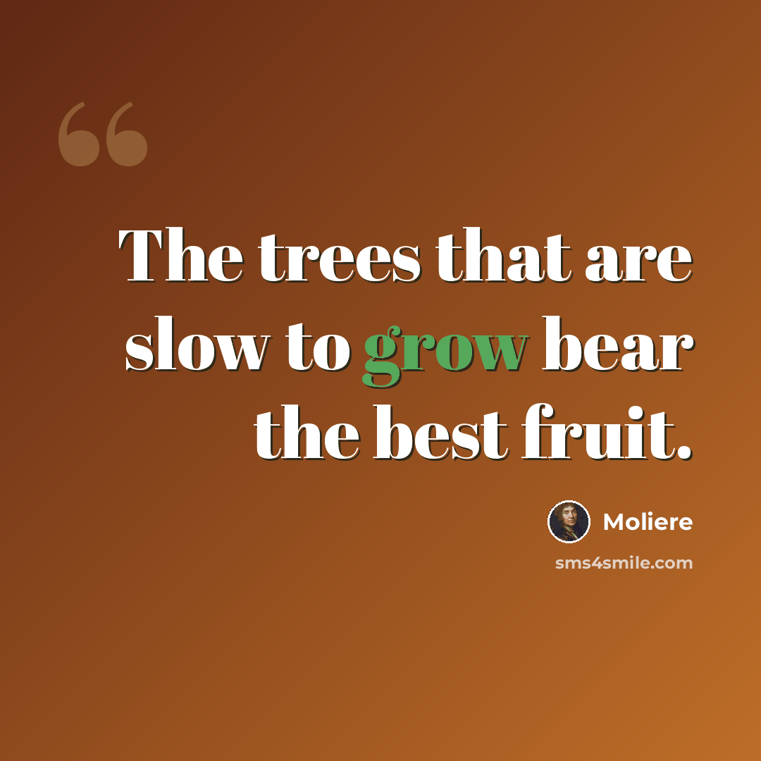 “The trees that are slow to grow bear the best fruit.” quote by Moliere