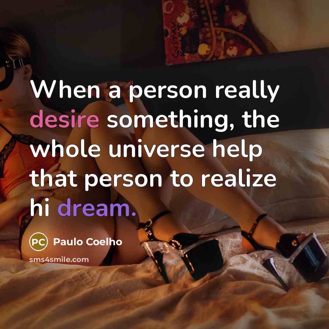 “When a person really desire something, the whole universe help that person to realize hi dream.” quote by Paulo Coelho