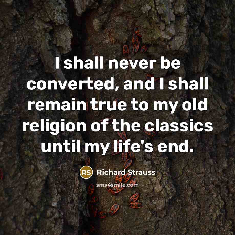 “I shall never be converted, and I shall remain true to my old religion of the classics until my life's end.” quote by Richard Strauss