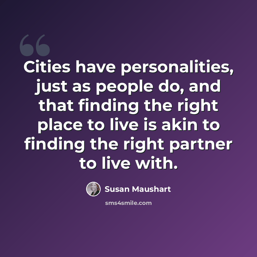 “Cities have personalities, just as people do, and that finding the right place to live is akin to finding the right partner to live with.” quote by Susan Maushart