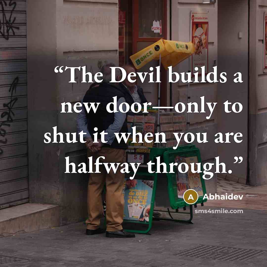 “The Devil builds a new door—only to shut it when you are halfway through.” quote by Abhaidev