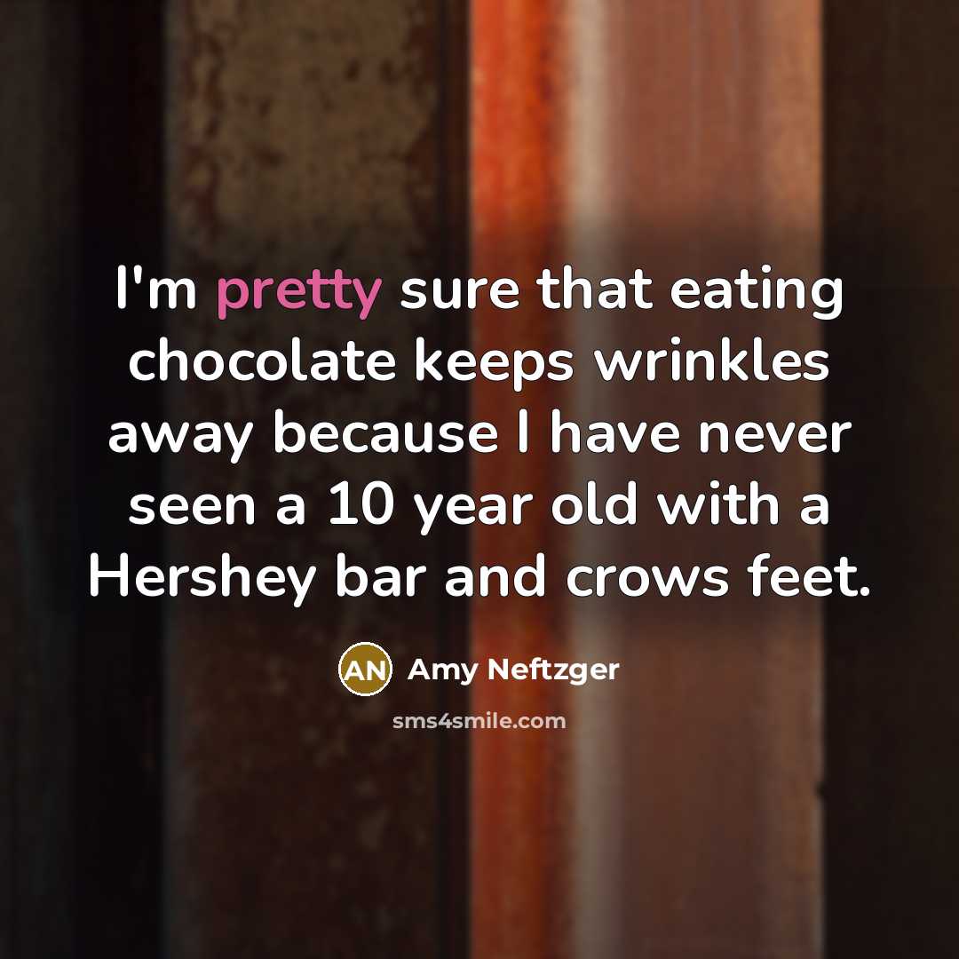 “I'm pretty sure that eating chocolate keeps wrinkles away because I have never seen a 10 year old with a Hershey bar and crows feet.” quote by Amy Neftzger