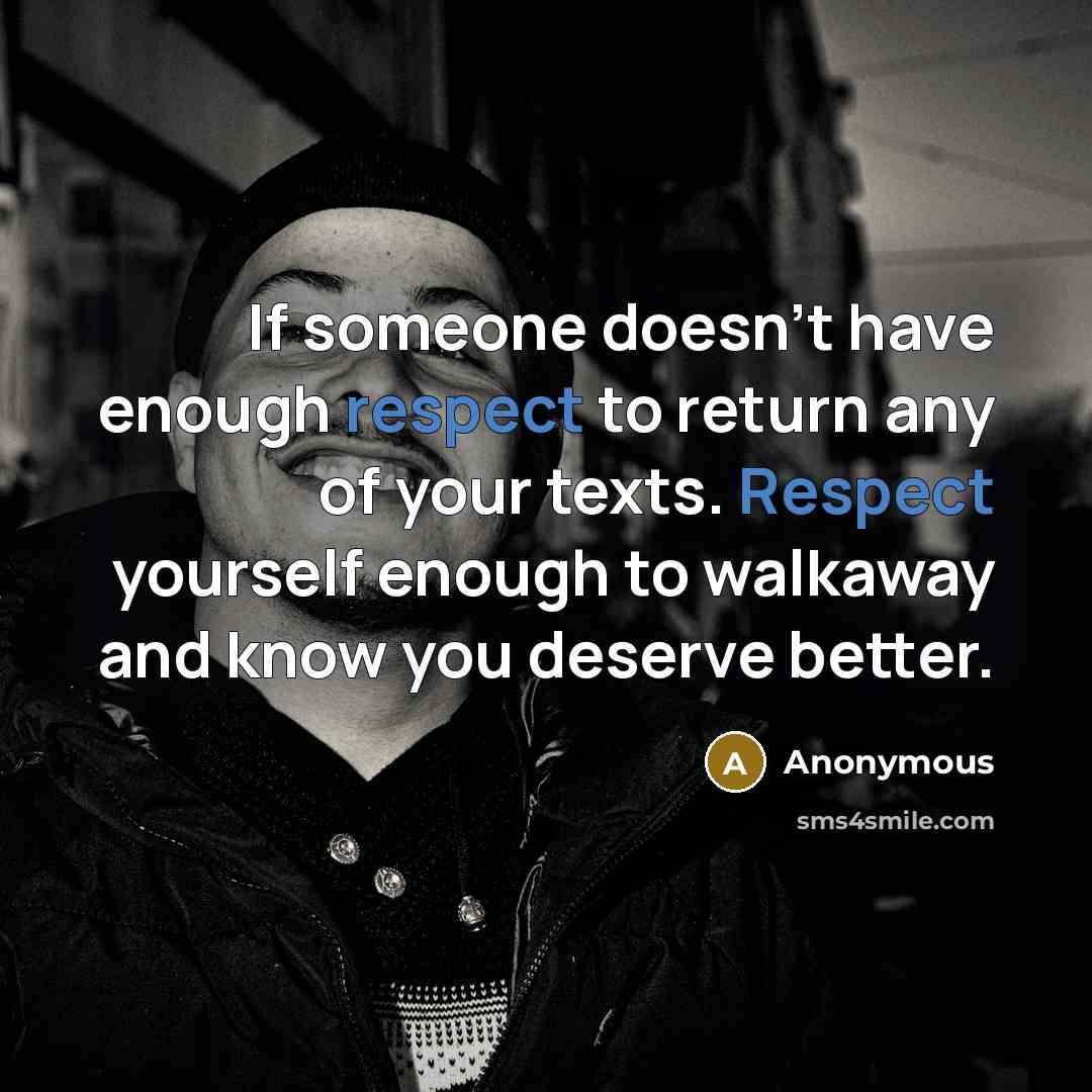 “If someone doesn't have enough respect to return any of your texts. Respect yourself enough to walkaway and know you deserve better.” quote by Anonymous