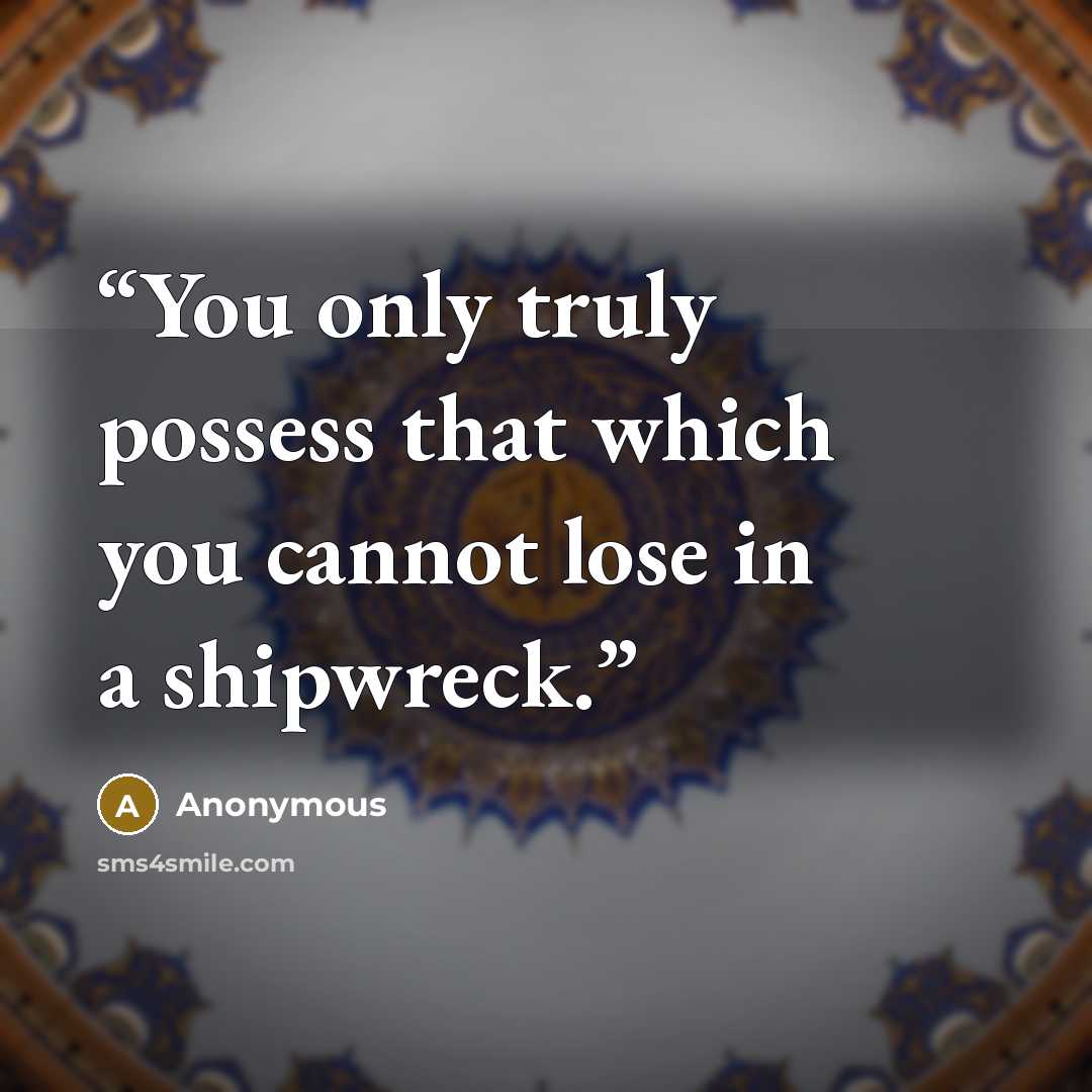 “You only truly possess that which you cannot lose in a shipwreck.” quote by Anonymous