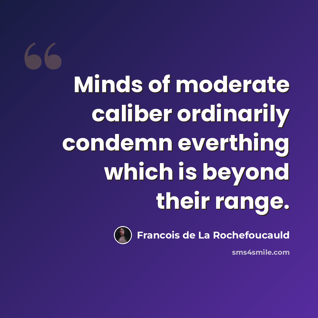 “Minds of moderate caliber ordinarily condemn everthing which is beyond their range.” quote by Francois de La Rochefoucauld