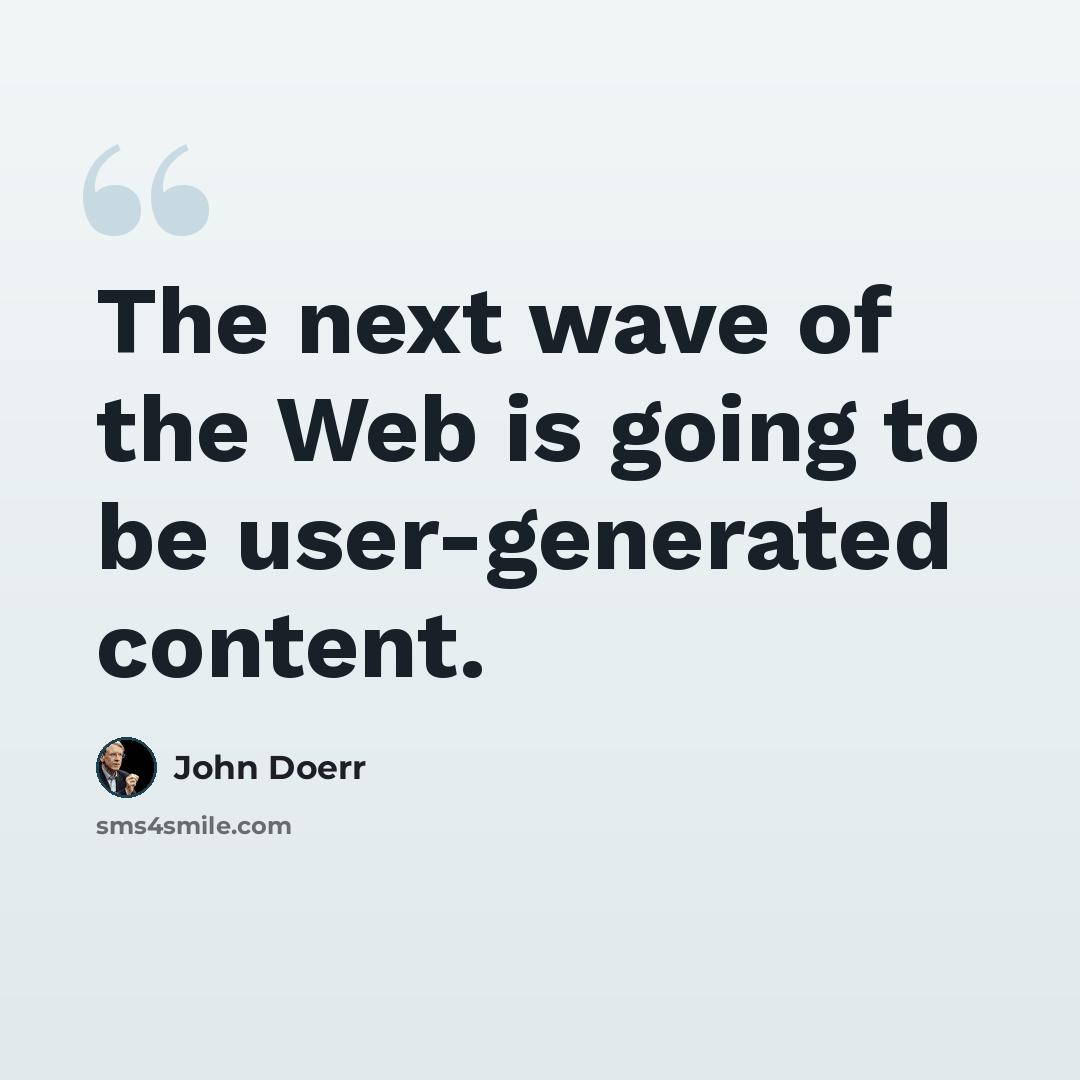 “The next wave of the Web is going to be user-generated content.” quote by John Doerr