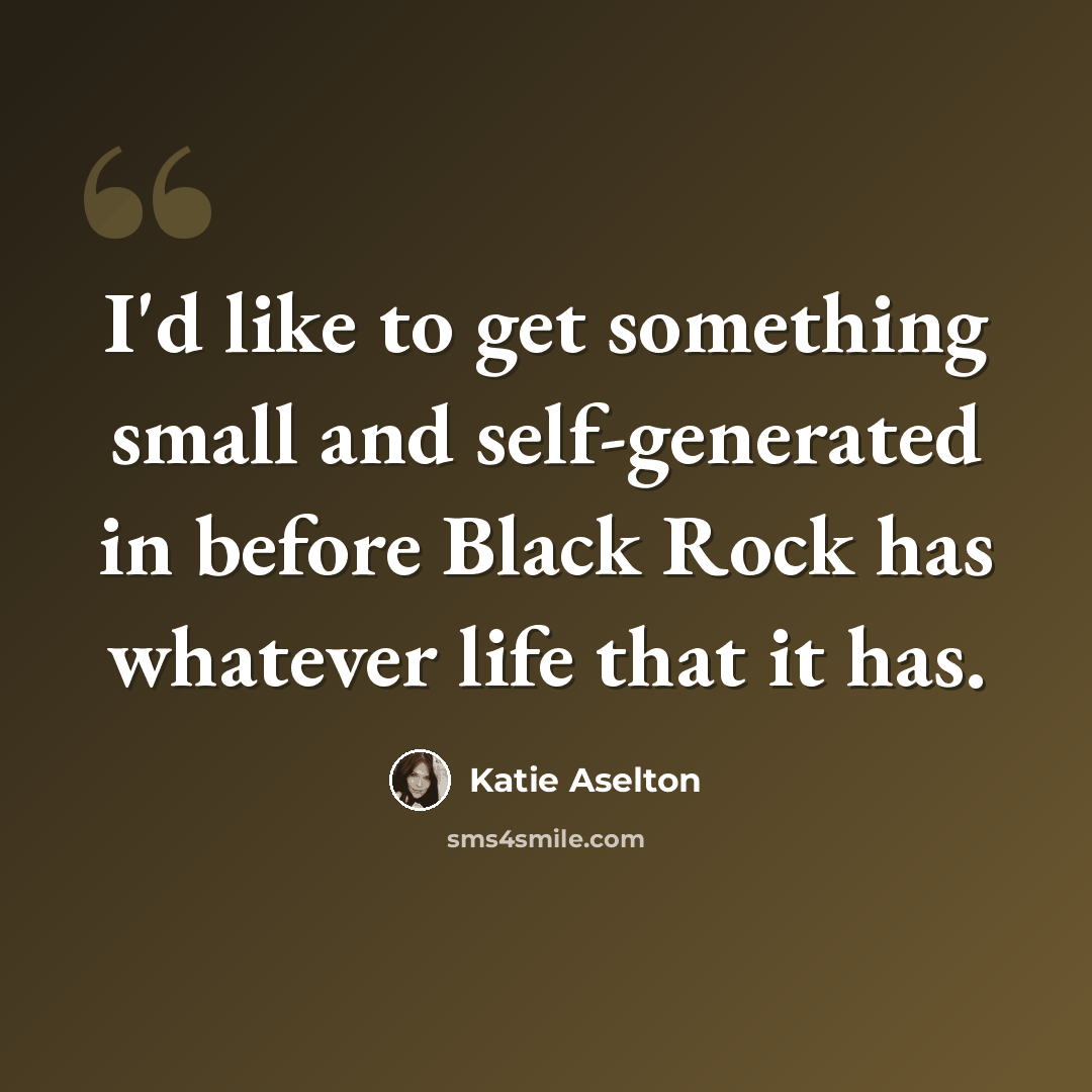 “I'd like to get something small and self-generated in before Black Rock has whatever life that it has.” quote by Katie Aselton