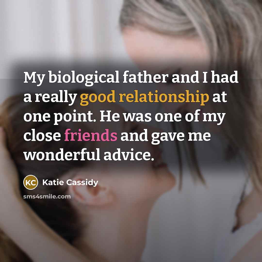 “My biological father and I had a really good relationship at one point. He was one of my close friends and gave me wonderful advice.” quote by Katie Cassidy