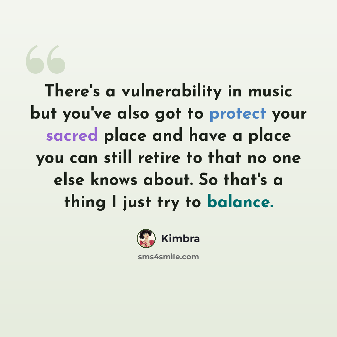 “There's a vulnerability in music but you've also got to protect your sacred place and have a place you can still retire to that no one else knows about. So that's a thing I just try to balance.” quote by Kimbra