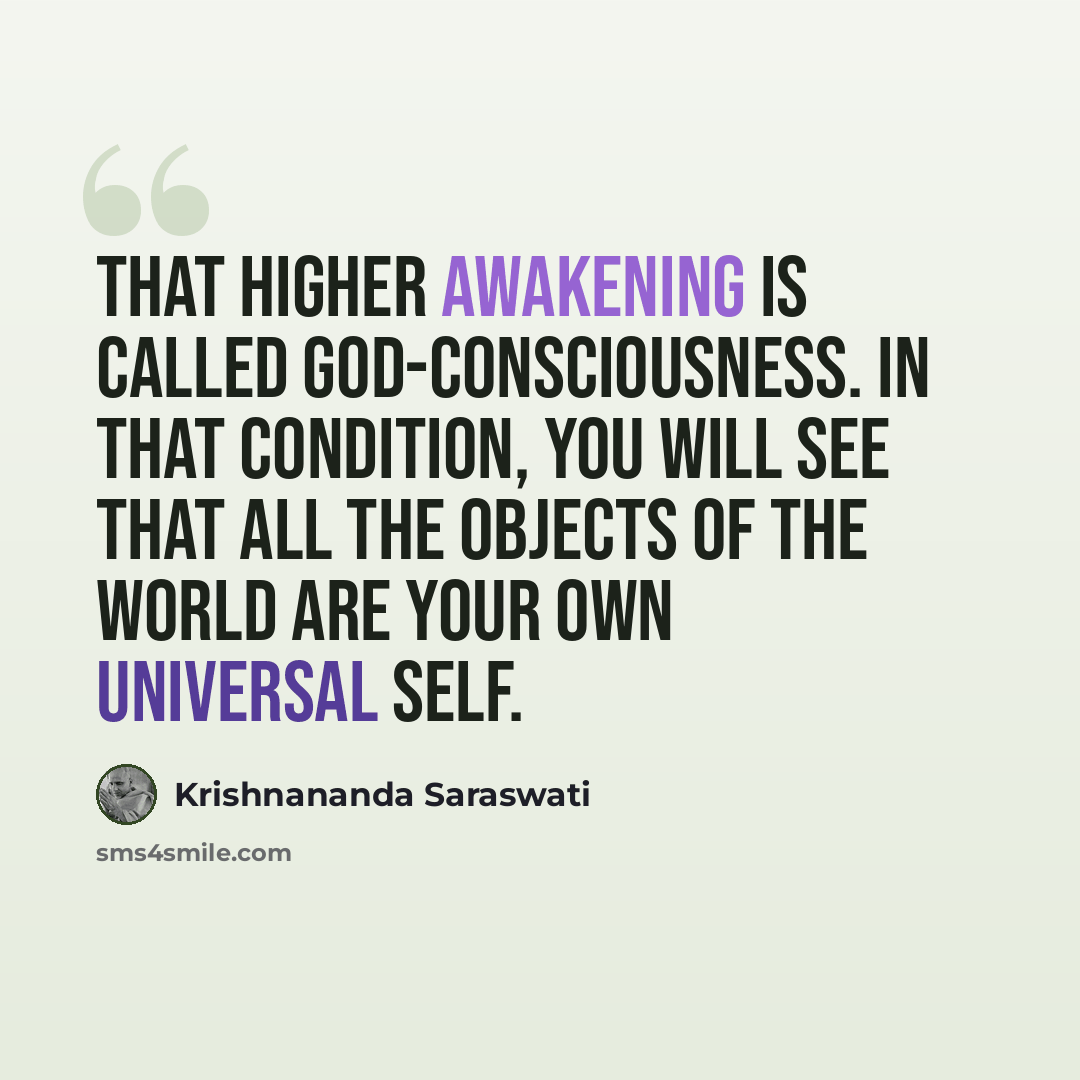 “That higher awakening is called God-consciousness. In that condition, you will see that all the objects of the world are your own universal self.” quote by Krishnananda Saraswati