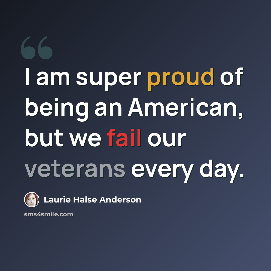 “I am super proud of being an American, but we fail our veterans every day.” quote by Laurie Halse Anderson