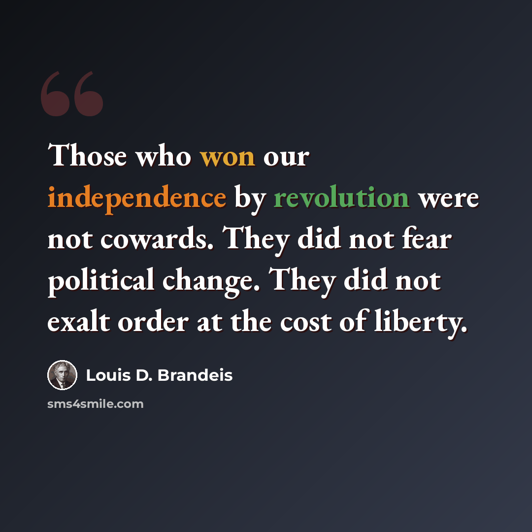 “Those who won our independence by revolution were not cowards. They did not fear political change. They did not exalt order at the cost of liberty.” quote by Louis D. Brandeis