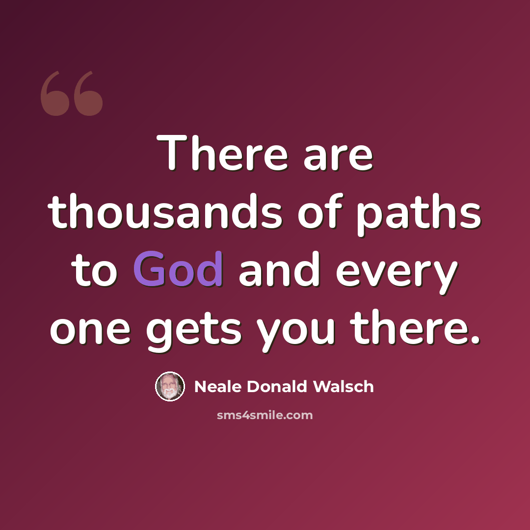 “There are thousands of paths to God and every one gets you there.” quote by Neale Donald Walsch