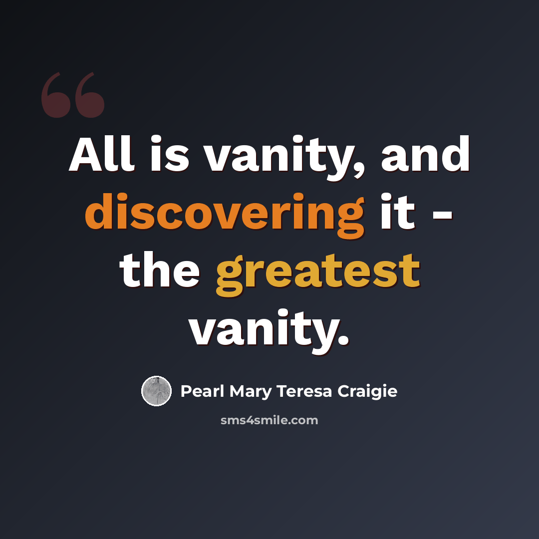 “All is vanity, and discovering it - the greatest vanity.” quote by Pearl Mary Teresa Craigie