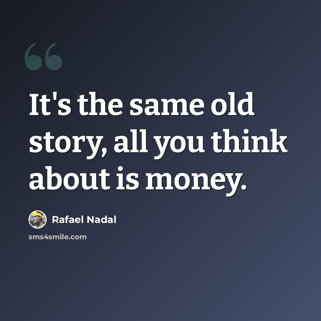 “It's the same old story, all you think about is money.” quote by Rafael Nadal